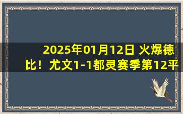 2025年01月12日 火爆德比！尤文1-1都灵赛季第12平 两队数次冲突双方主帅均染红